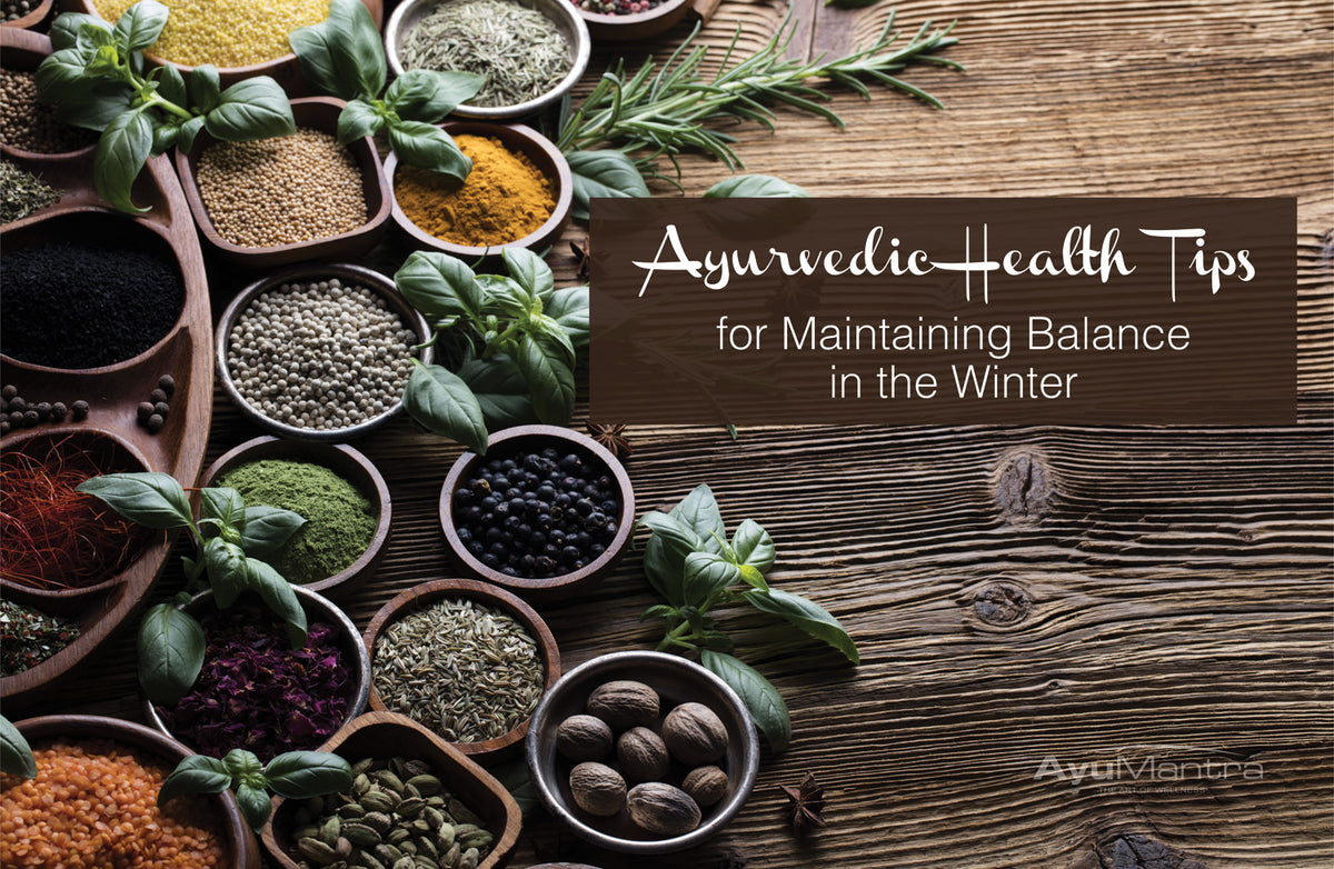 AYURVEDIC HEALTH TIPS FOR MAINTAINING BALANCE IN THE WINTER